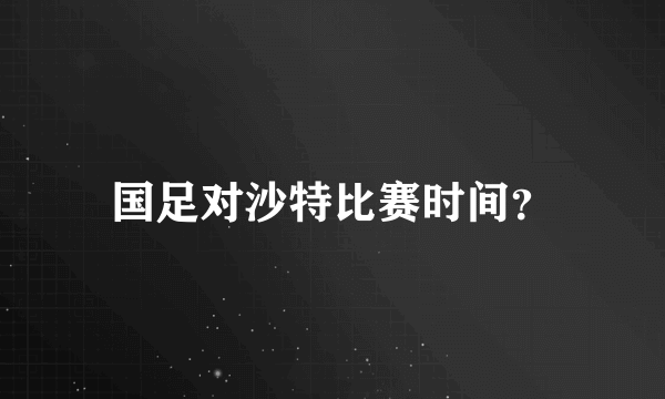 国足对沙特比赛时间？