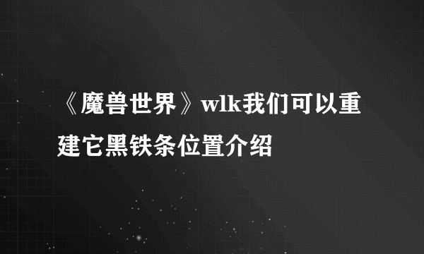 《魔兽世界》wlk我们可以重建它黑铁条位置介绍