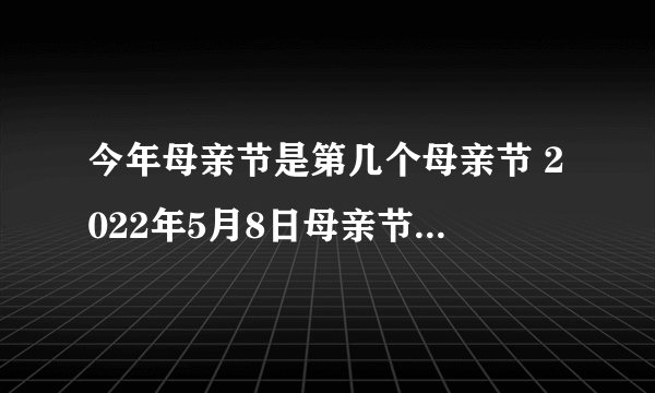 今年母亲节是第几个母亲节 2022年5月8日母亲节蚂蚁新村