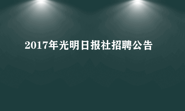 2017年光明日报社招聘公告