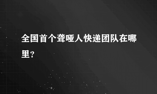 全国首个聋哑人快递团队在哪里？