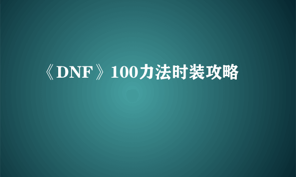 《DNF》100力法时装攻略