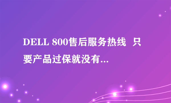 DELL 800售后服务热线  只要产品过保就没有人工技术支持了吗