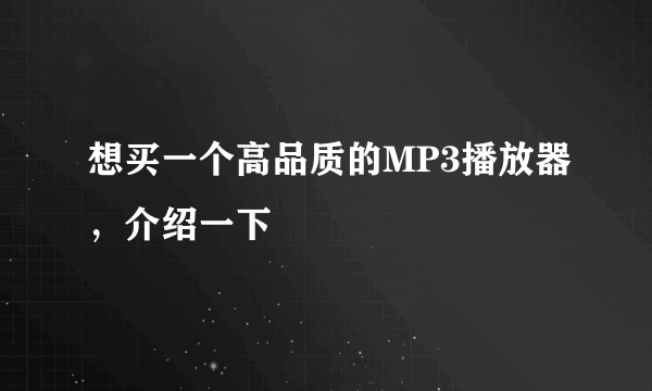 想买一个高品质的MP3播放器，介绍一下