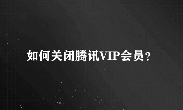 如何关闭腾讯VIP会员？