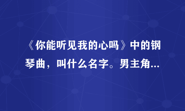 《你能听见我的心吗》中的钢琴曲，叫什么名字。男主角小时候在教室里弹奏的那首曲子？