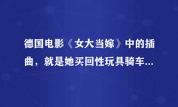 德国电影《女大当嫁》中的插曲，就是她买回性玩具骑车在街上播放的?