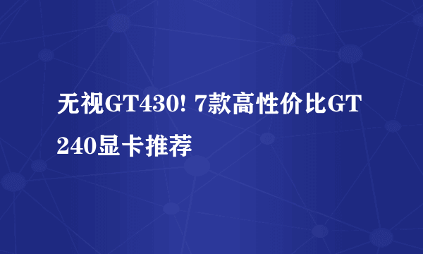 无视GT430! 7款高性价比GT240显卡推荐