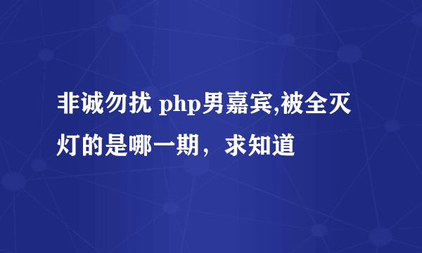 非诚勿扰 php男嘉宾,被全灭灯的是哪一期，求知道