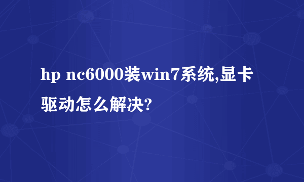 hp nc6000装win7系统,显卡驱动怎么解决?