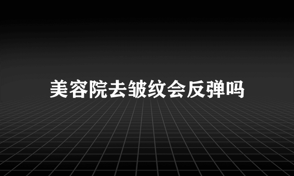 美容院去皱纹会反弹吗