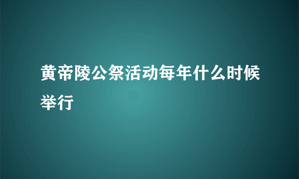 黄帝陵公祭活动每年什么时候举行