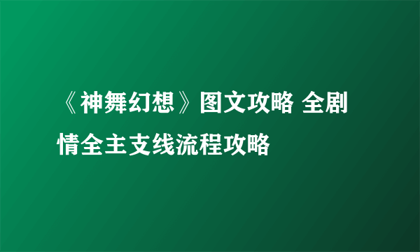 《神舞幻想》图文攻略 全剧情全主支线流程攻略