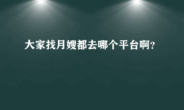 大家找月嫂都去哪个平台啊？