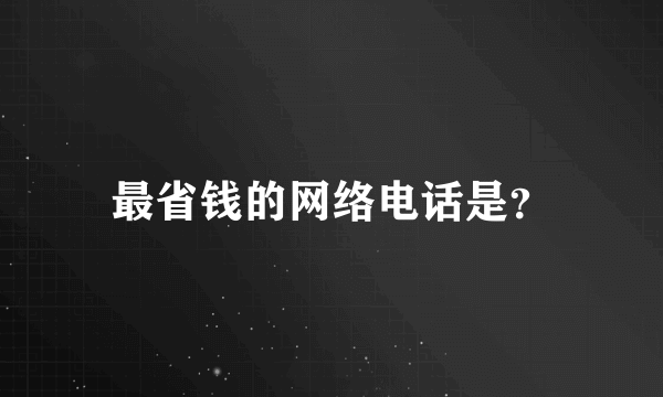 最省钱的网络电话是？