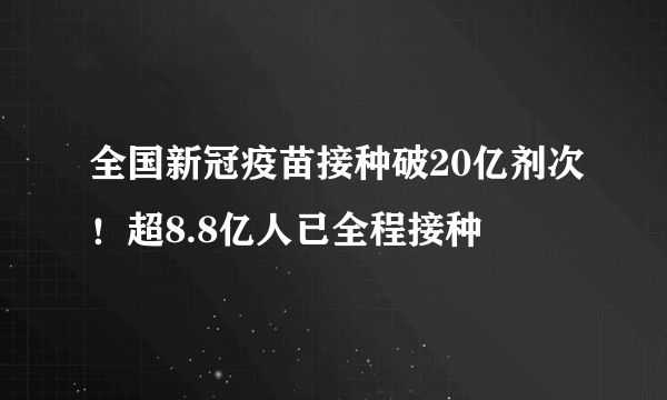 全国新冠疫苗接种破20亿剂次！超8.8亿人已全程接种