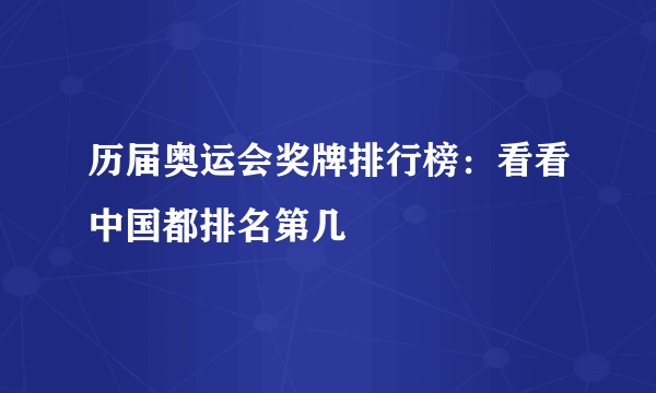 历届奥运会奖牌排行榜：看看中国都排名第几