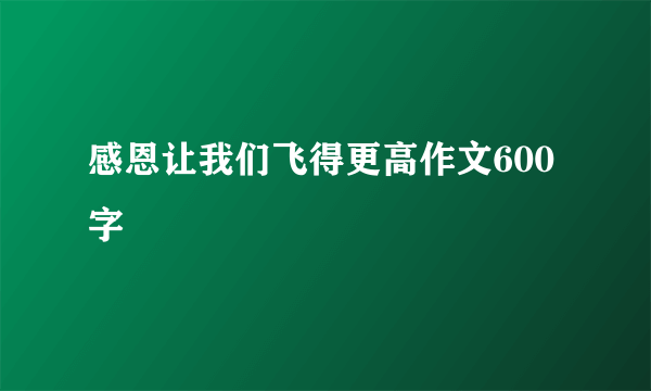 感恩让我们飞得更高作文600字