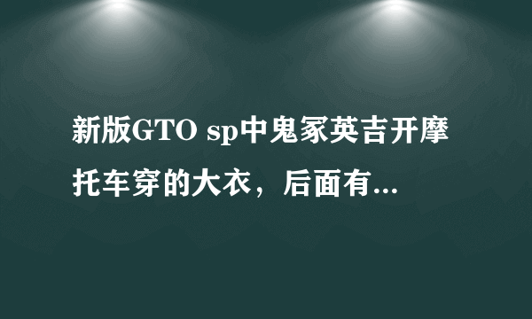 新版GTO sp中鬼冢英吉开摩托车穿的大衣，后面有鬼爆等字样，哪有买？淘宝没有，有认识日本朋友的吗