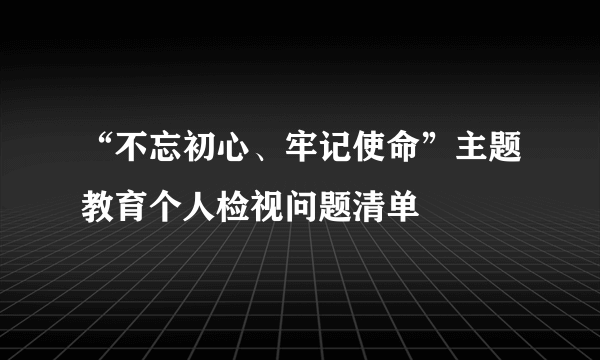 “不忘初心、牢记使命”主题教育个人检视问题清单