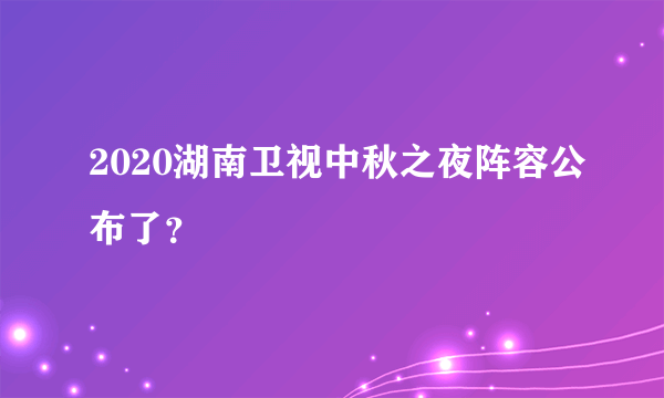 2020湖南卫视中秋之夜阵容公布了？