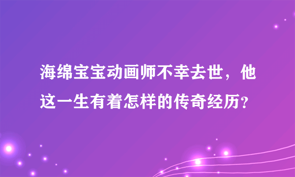 海绵宝宝动画师不幸去世，他这一生有着怎样的传奇经历？