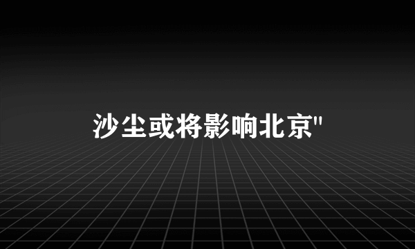 沙尘或将影响北京