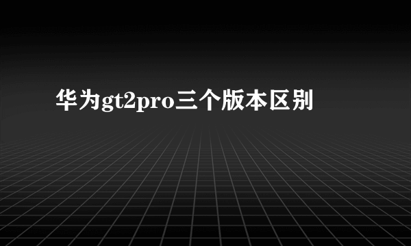 华为gt2pro三个版本区别