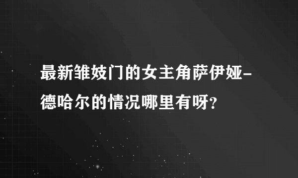 最新雏妓门的女主角萨伊娅-德哈尔的情况哪里有呀？