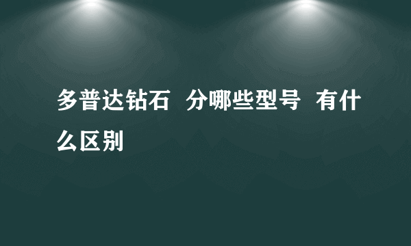 多普达钻石  分哪些型号  有什么区别