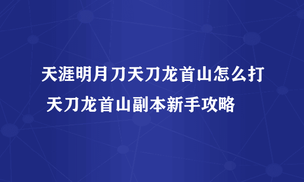 天涯明月刀天刀龙首山怎么打 天刀龙首山副本新手攻略