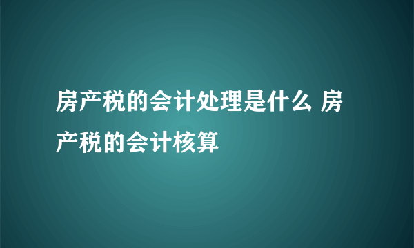 房产税的会计处理是什么 房产税的会计核算