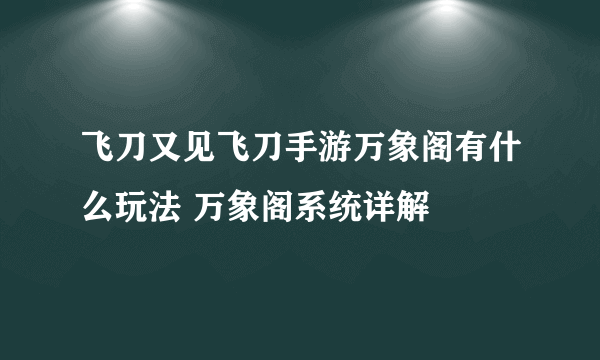 飞刀又见飞刀手游万象阁有什么玩法 万象阁系统详解