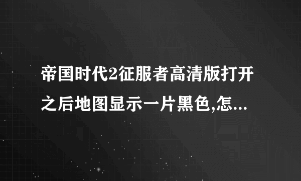 帝国时代2征服者高清版打开之后地图显示一片黑色,怎么解决?