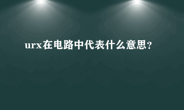 urx在电路中代表什么意思？