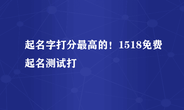 起名字打分最高的！1518免费起名测试打