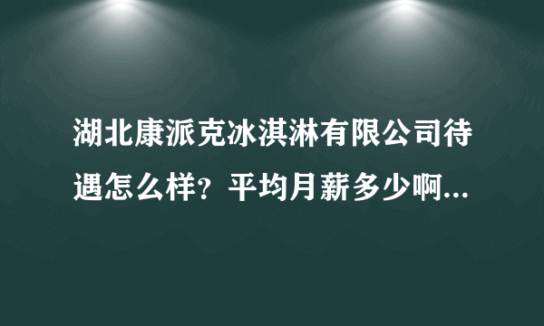 湖北康派克冰淇淋有限公司待遇怎么样？平均月薪多少啊？谢谢？