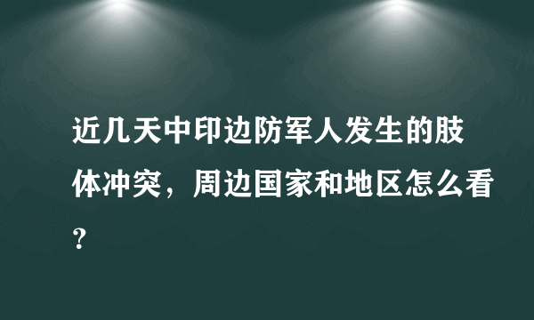 近几天中印边防军人发生的肢体冲突，周边国家和地区怎么看？