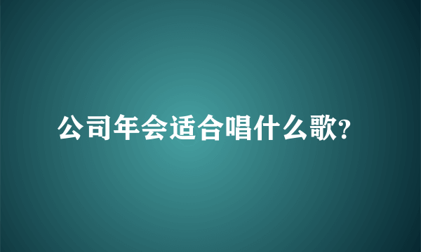 公司年会适合唱什么歌？