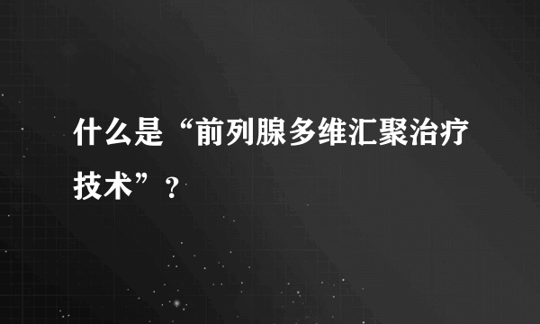 什么是“前列腺多维汇聚治疗技术”？