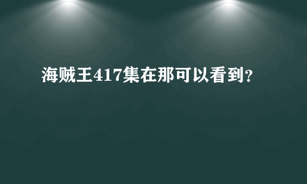 海贼王417集在那可以看到？