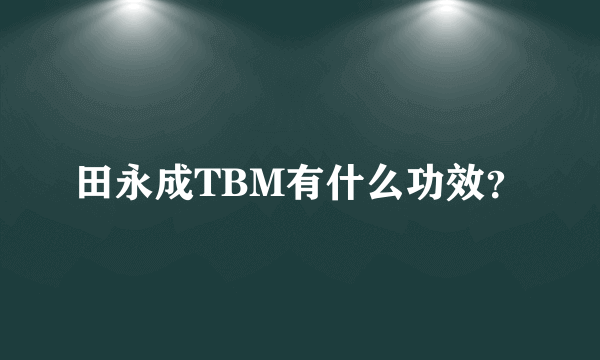 田永成TBM有什么功效？