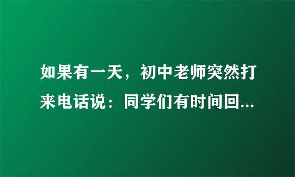 如果有一天，初中老师突然打来电话说：同学们有时间回学校，我们把中考那张卷子再讲