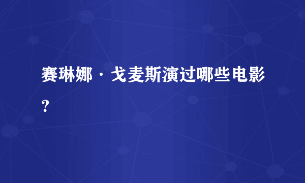 赛琳娜·戈麦斯演过哪些电影？