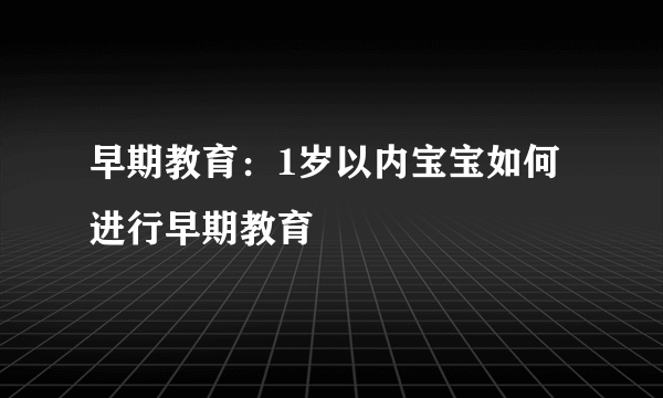 早期教育：1岁以内宝宝如何进行早期教育