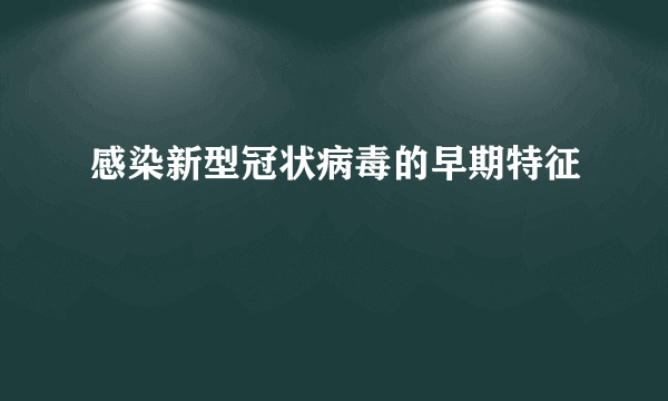 感染新型冠状病毒的早期特征