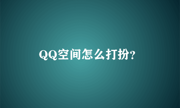 QQ空间怎么打扮？