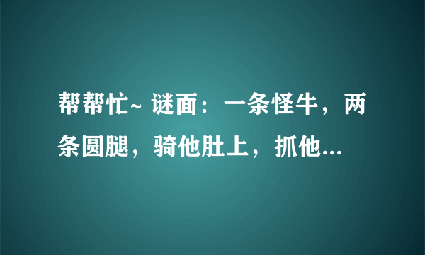 帮帮忙~ 谜面：一条怪牛，两条圆腿，骑他肚上，抓他双角。（猜用品）