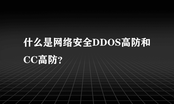 什么是网络安全DDOS高防和CC高防？