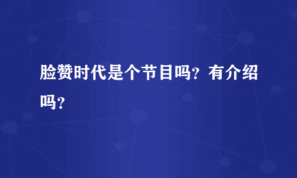 脸赞时代是个节目吗？有介绍吗？